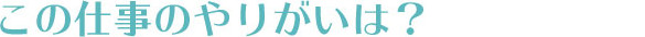 この仕事のやりがいは?